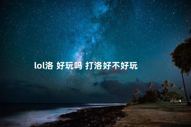 lol洛 好玩吗 打洛好不好玩